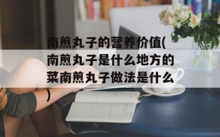 南煎丸子的营养价值(南煎丸子是什么地方的菜南煎丸子做法是什么)