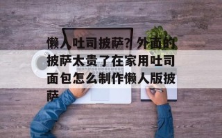 懒人吐司披萨？外面的披萨太贵了在家用吐司面包怎么制作懒人版披萨