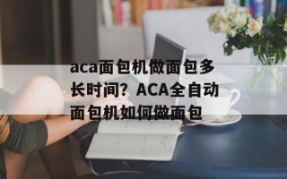 aca面包机做面包多长时间？ACA全自动面包机如何做面包