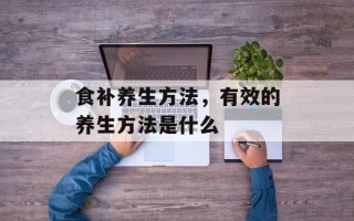 食补养生方法，有效的养生方法是什么