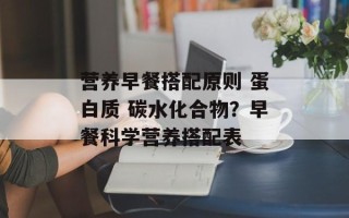 营养早餐搭配原则 蛋白质 碳水化合物？早餐科学营养搭配表