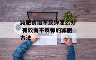 减肥食谱不反弹怎么办 有效而不反弹的减肥方法