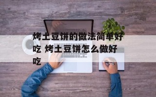 烤土豆饼的做法简单好吃 烤土豆饼怎么做好吃