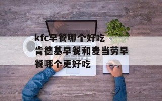 kfc早餐哪个好吃 肯德基早餐和麦当劳早餐哪个更好吃