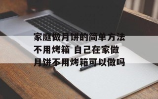 家庭做月饼的简单方法不用烤箱 自己在家做月饼不用烤箱可以做吗