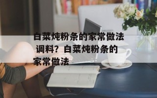 白菜炖粉条的家常做法 调料？白菜炖粉条的家常做法