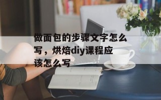 做面包的步骤文字怎么写，烘焙diy课程应该怎么写
