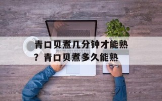 青口贝煮几分钟才能熟？青口贝煮多久能熟