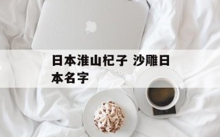 日本淮山杞子 沙雕日本名字
