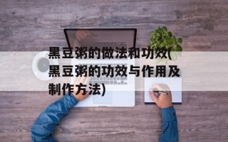黑豆粥的做法和功效(黑豆粥的功效与作用及制作方法)