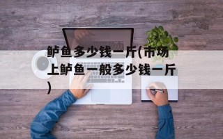 鲈鱼多少钱一斤(市场上鲈鱼一般多少钱一斤)