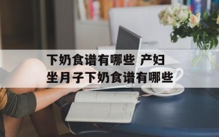 下奶食谱有哪些 产妇坐月子下奶食谱有哪些