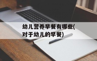 幼儿营养早餐有哪些(对于幼儿的早餐)