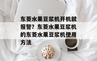 东菱水果豆浆机开机就报警？东菱水果豆浆机的东菱水果豆浆机使用方法