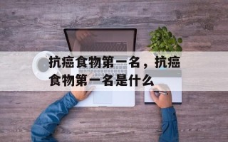 抗癌食物第一名，抗癌食物第一名是什么