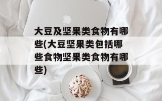 大豆及坚果类食物有哪些(大豆坚果类包括哪些食物坚果类食物有哪些)