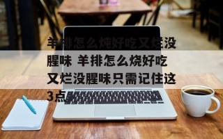 羊排怎么炖好吃又烂没腥味 羊排怎么烧好吃又烂没腥味只需记住这3点