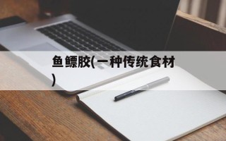 鱼鳔胶(一种传统食材)