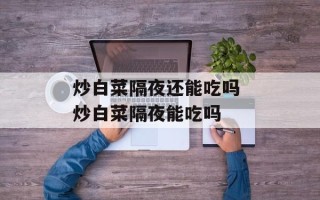 炒白菜隔夜还能吃吗 炒白菜隔夜能吃吗
