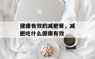 健康有效的减肥餐，减肥吃什么健康有效
