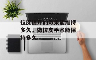 拉皮提升的效果能维持多久，做拉皮手术能保持多久