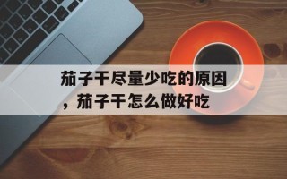 茄子干尽量少吃的原因，茄子干怎么做好吃