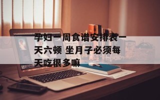 孕妇一周食谱安排表一天六顿 坐月子必须每天吃很多嘛