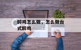 醉鸡怎么做，怎么做台式醉鸡