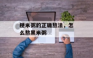 粳米粥的正确熬法，怎么熬黑米粥