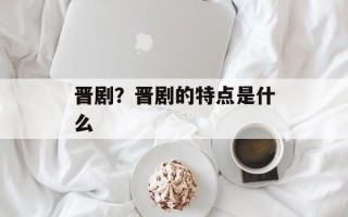 晋剧？晋剧的特点是什么