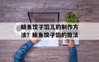 鲅鱼饺子馅儿的制作方法？鲅鱼饺子馅的做法