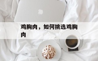 鸡胸肉，如何挑选鸡胸肉