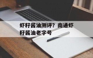 虾籽酱油测评？南通虾籽酱油老字号