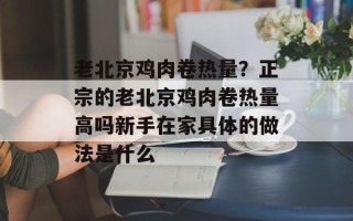 老北京鸡肉卷热量？正宗的老北京鸡肉卷热量高吗新手在家具体的做法是什么