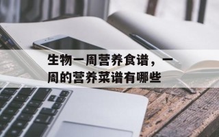 生物一周营养食谱，一周的营养菜谱有哪些