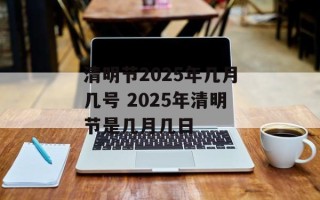 清明节2025年几月几号 2025年清明节是几月几日