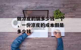 做凉皮的锅多少钱一个，一份凉皮的成本假是多少钱
