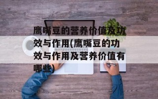 鹰嘴豆的营养价值及功效与作用(鹰嘴豆的功效与作用及营养价值有哪些)