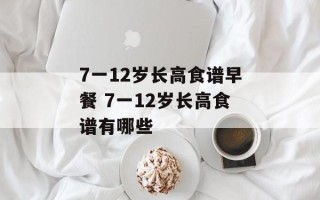 7一12岁长高食谱早餐 7一12岁长高食谱有哪些