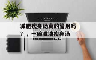 减肥瘦身汤真的管用吗？，一碗泄油瘦身汤