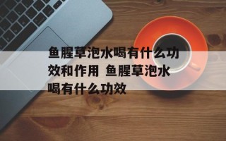 鱼腥草泡水喝有什么功效和作用 鱼腥草泡水喝有什么功效