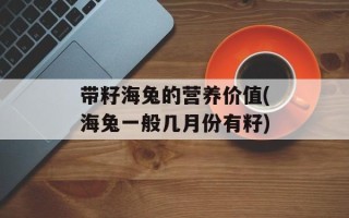 带籽海兔的营养价值(海兔一般几月份有籽)