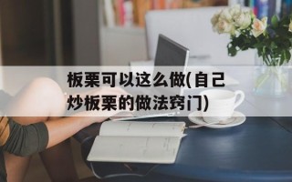 板栗可以这么做(自己炒板栗的做法窍门)