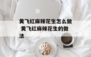 黄飞红麻辣花生怎么做 黄飞红麻辣花生的做法
