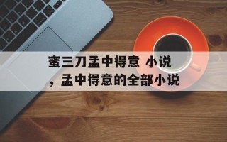 蜜三刀孟中得意 小说，孟中得意的全部小说