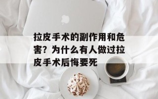 拉皮手术的副作用和危害？为什么有人做过拉皮手术后悔要死