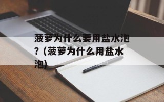 菠萝为什么要用盐水泡？(菠萝为什么用盐水泡)