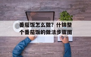 番茄饭怎么做？什锦整个番茄饭的做法步骤图