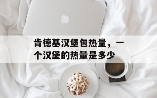 肯德基汉堡包热量，一个汉堡的热量是多少