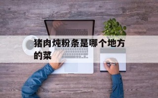 猪肉炖粉条是哪个地方的菜